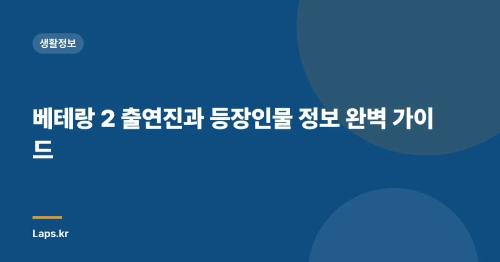 베테랑 2 출연진과 등장인물 정보 완벽 가이드