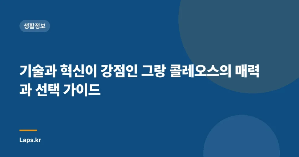 기술과 혁신이 강점인 그랑 콜레오스의 매력과 선택 가이드