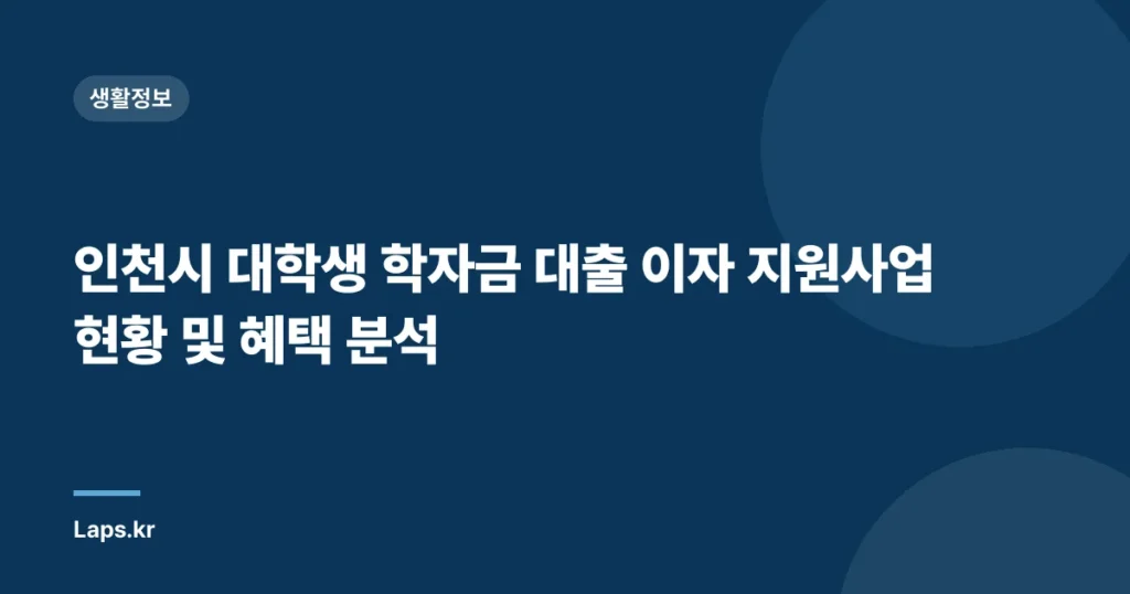 인천시 대학생 학자금 대출 이자 지원사업 현황 및 혜택 분석