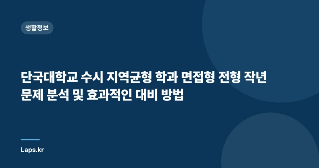 단국대학교 수시 지역균형 학과 면접형 전형 작년 문제 분석 및 효과적인 대비 방법