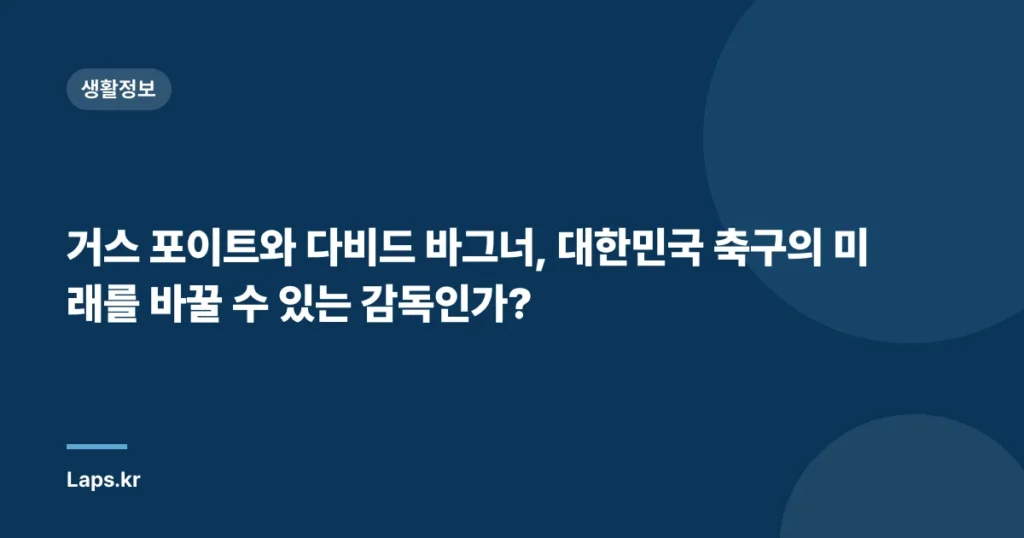 거스 포이트와 다비드 바그너, 대한민국 축구의 미래를 바꿀 수 있는 감독인가?