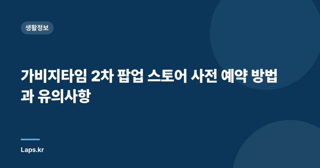 가비지타임 2차 팝업 스토어 사전 예약 방법과 유의사항