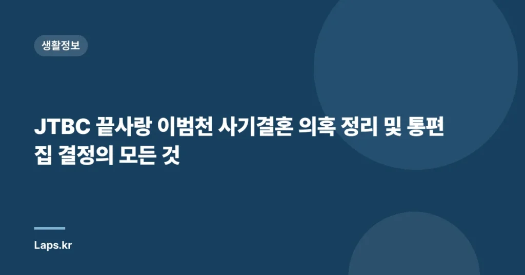 JTBC 끝사랑 이범천 사기결혼 의혹 정리 및 통편집 결정의 모든 것