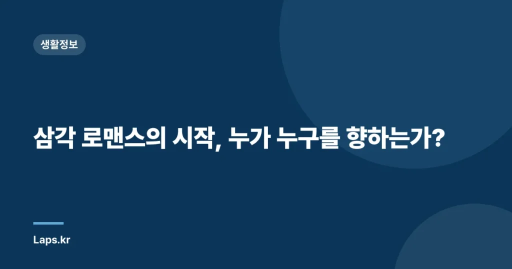 삼각 로맨스의 시작, 누가 누구를 향하는가?