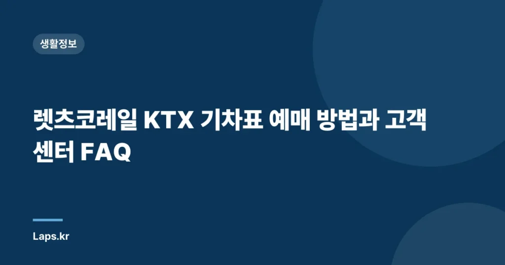 렛츠코레일 KTX 기차표 예매 방법과 고객 센터 FAQ