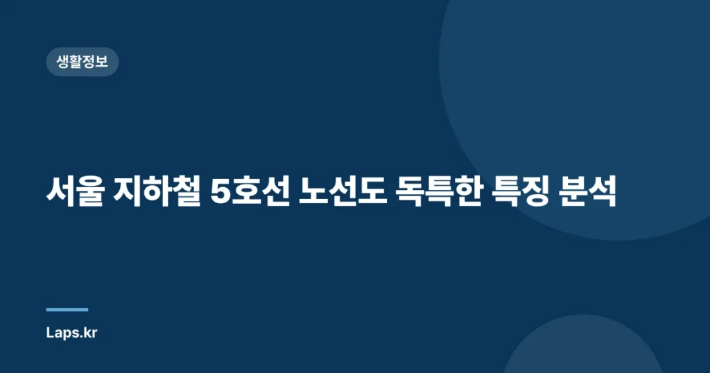 서울 지하철 5호선 노선도 독특한 특징 분석
