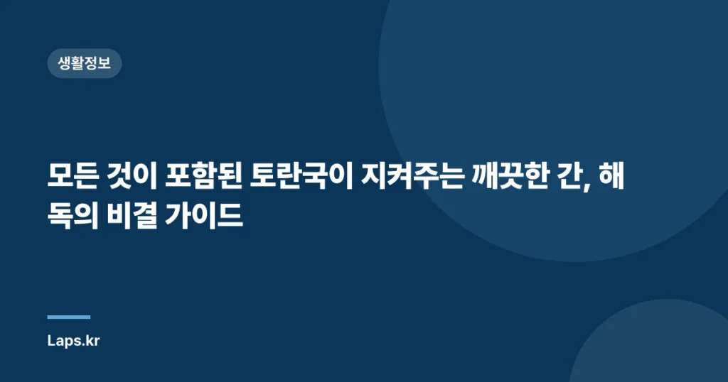 모든 것이 포함된 토란국이 지켜주는 깨끗한 간, 해독의 비결 가이드