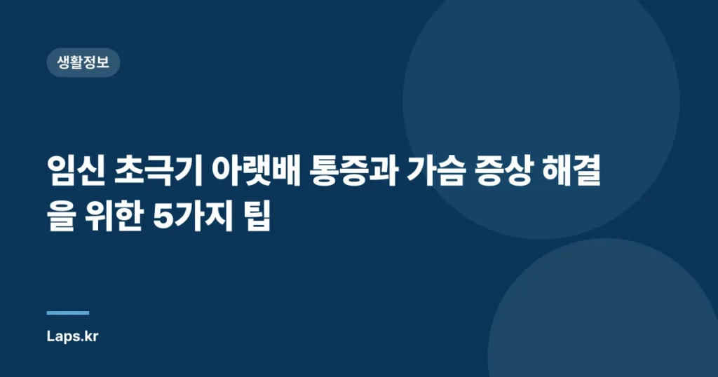 임신 초극기 아랫배 통증과 가슴 증상 해결을 위한 5가지 팁
