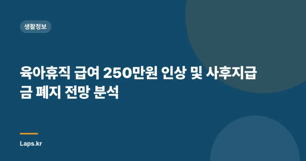 육아휴직 급여 250만원 인상 및 사후지급금 폐지 전망 분석