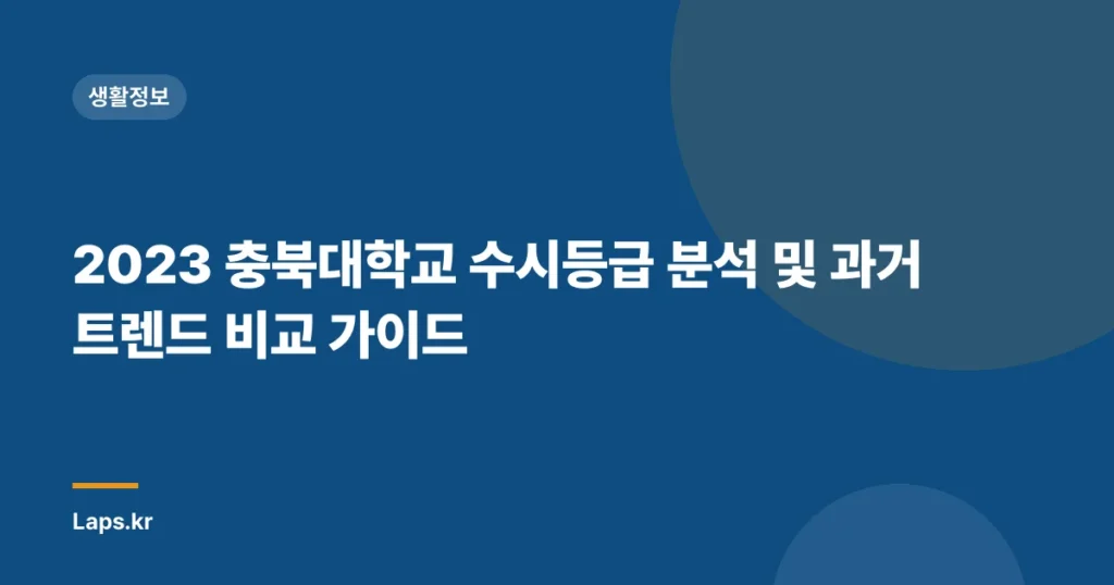 2023 충북대학교 수시등급 분석 및 과거 트렌드 비교 가이드