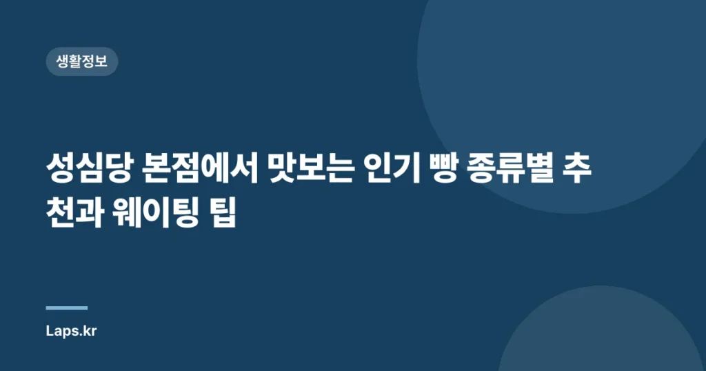 성심당 본점에서 맛보는 인기 빵 종류별 추천과 웨이팅 팁