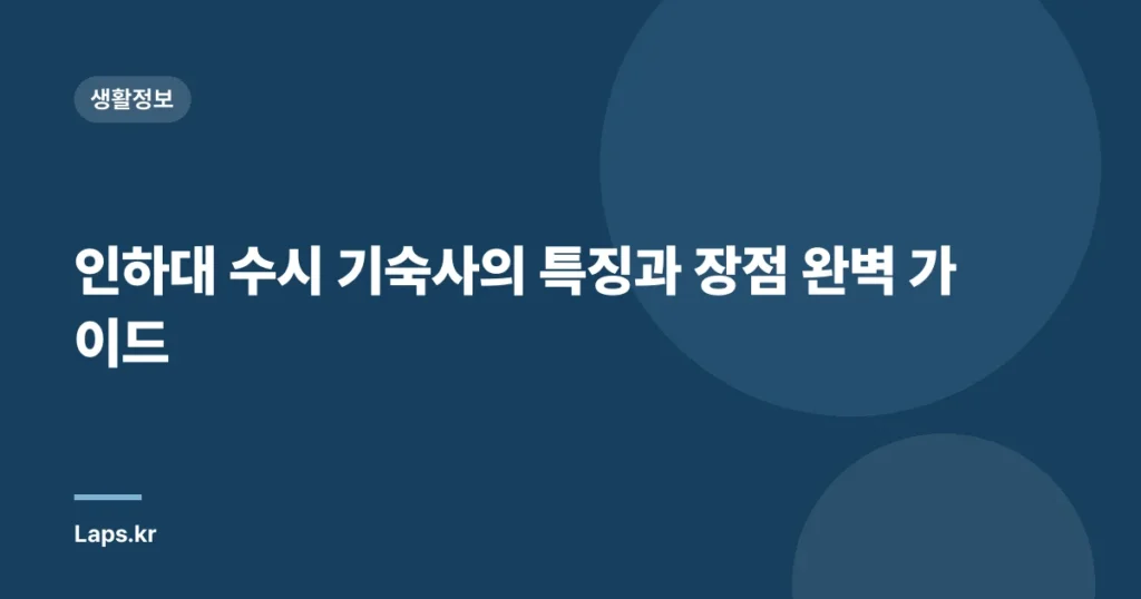 인하대 수시 기숙사의 특징과 장점 완벽 가이드