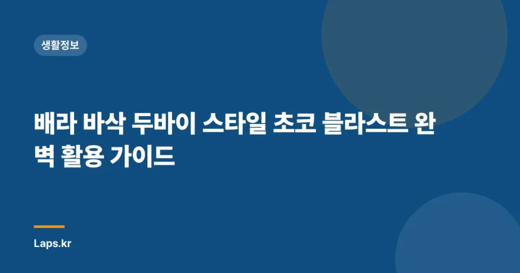 배라 바삭 두바이 스타일 초코 블라스트 완벽 활용 가이드