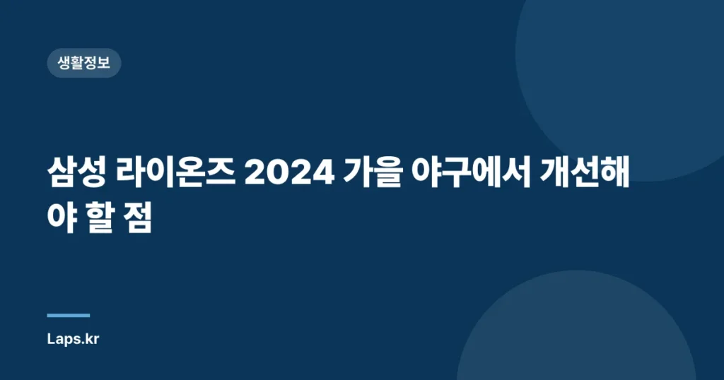 삼성 라이온즈 2024 가을 야구에서 개선해야 할 점