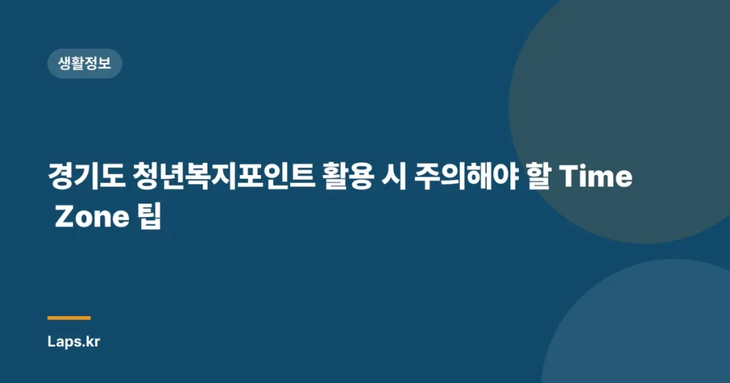 경기도 청년복지포인트 활용 시 주의해야 할 Time Zone 팁