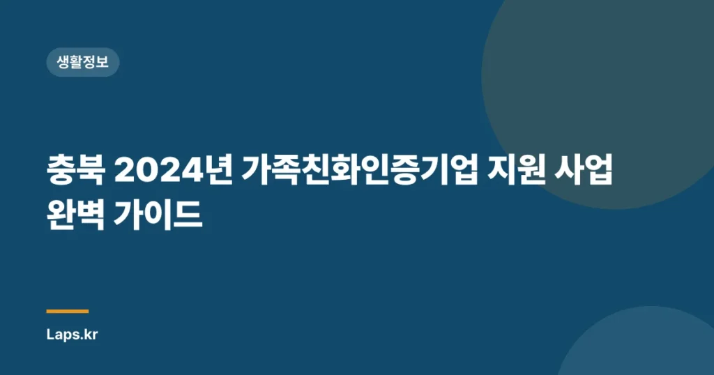 충북 2024년 가족친화인증기업 지원 사업 완벽 가이드