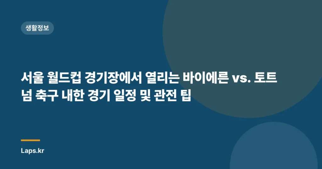 서울 월드컵 경기장에서 열리는 바이에른 vs. 토트넘 축구 내한 경기 일정 및 관전 팁