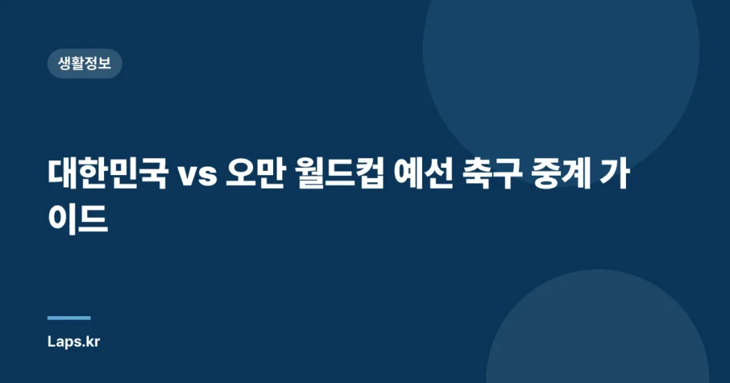 대한민국 vs 오만 월드컵 예선 축구 중계 가이드
