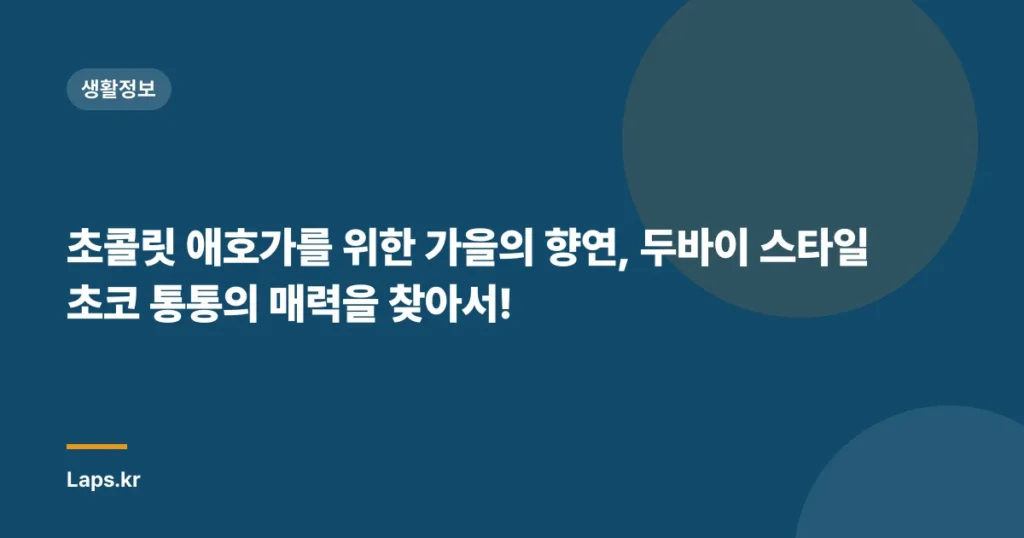 초콜릿 애호가를 위한 가을의 향연, 두바이 스타일 초코 통통의 매력을 찾아서!