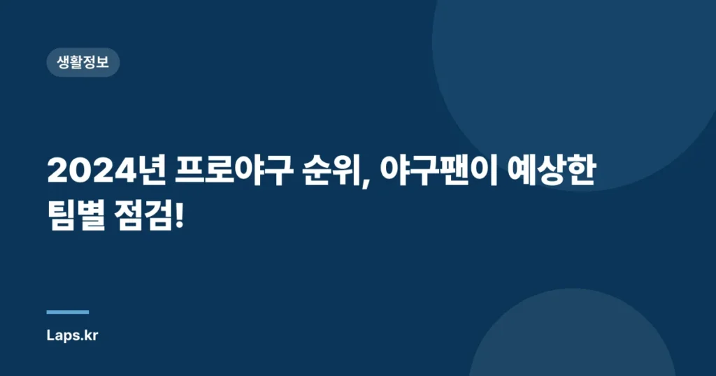 2024년 프로야구 순위, 야구팬이 예상한 팀별 점검!