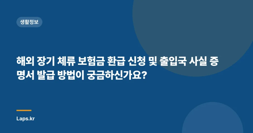 해외 장기 체류 보험금 환급 신청 및 출입국 사실 증명서 발급 방법이 궁금하신가요?
