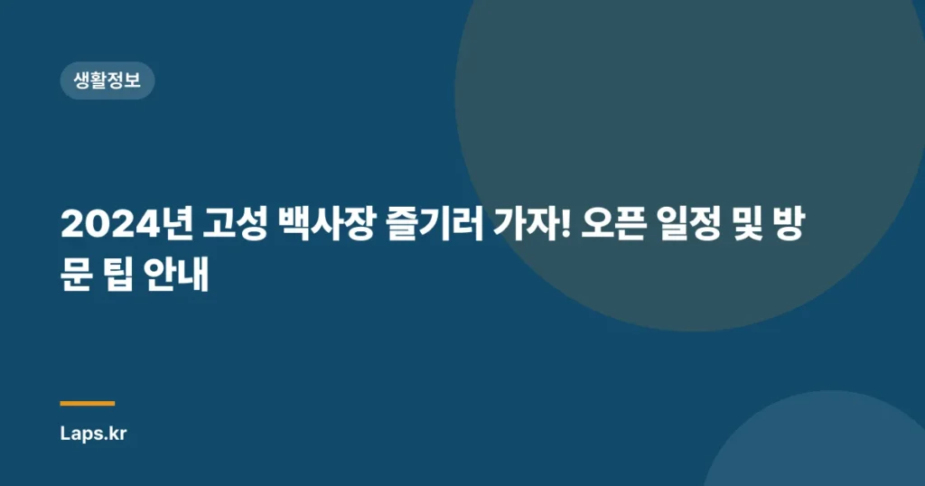 2024년 고성 백사장 즐기러 가자! 오픈 일정 및 방문 팁 안내