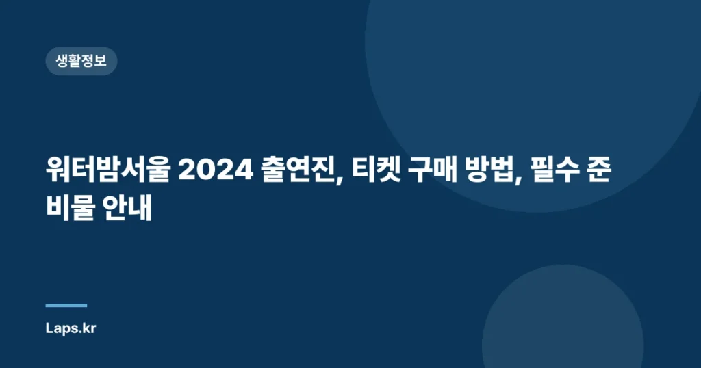 워터밤서울 2024 출연진, 티켓 구매 방법, 필수 준비물 안내