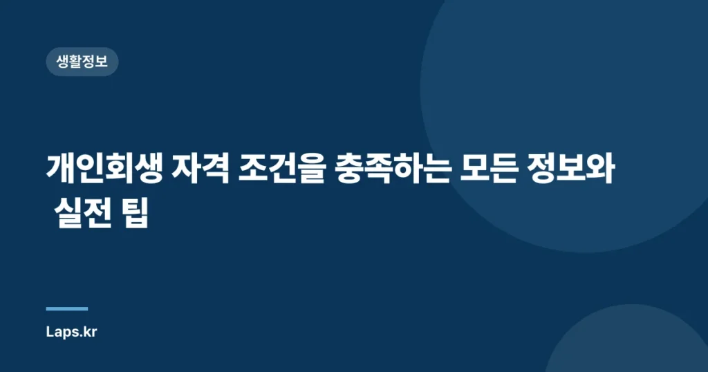개인회생 자격 조건을 충족하는 모든 정보와 실전 팁