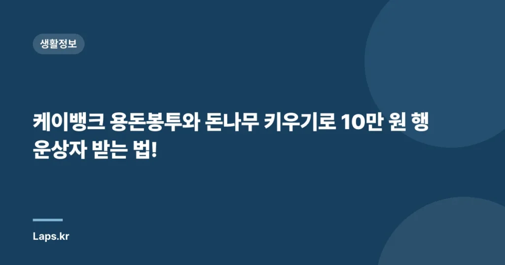 케이뱅크 용돈봉투와 돈나무 키우기로 10만 원 행운상자 받는 법!