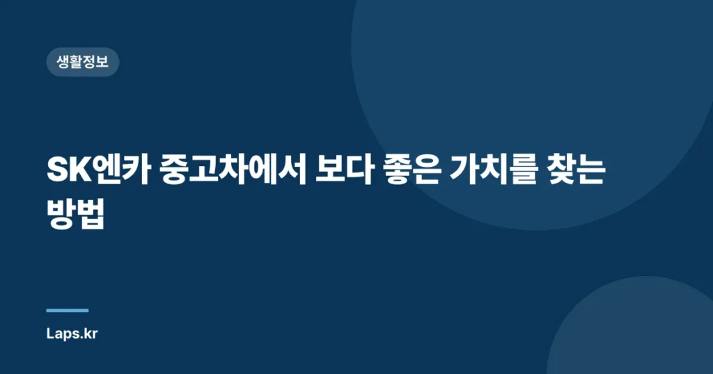 SK엔카 중고차에서 보다 좋은 가치를 찾는 방법