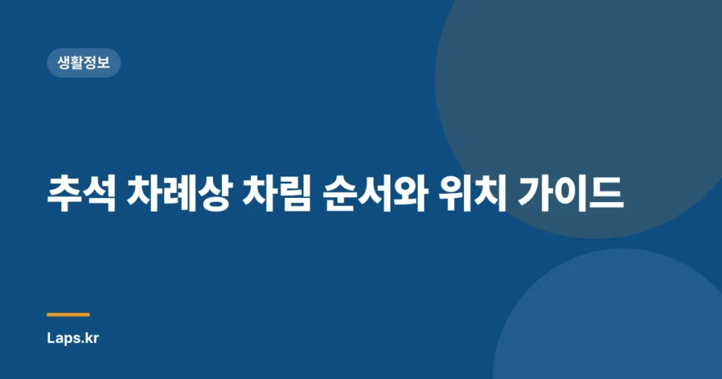 추석 차례상 차림 순서와 위치 가이드