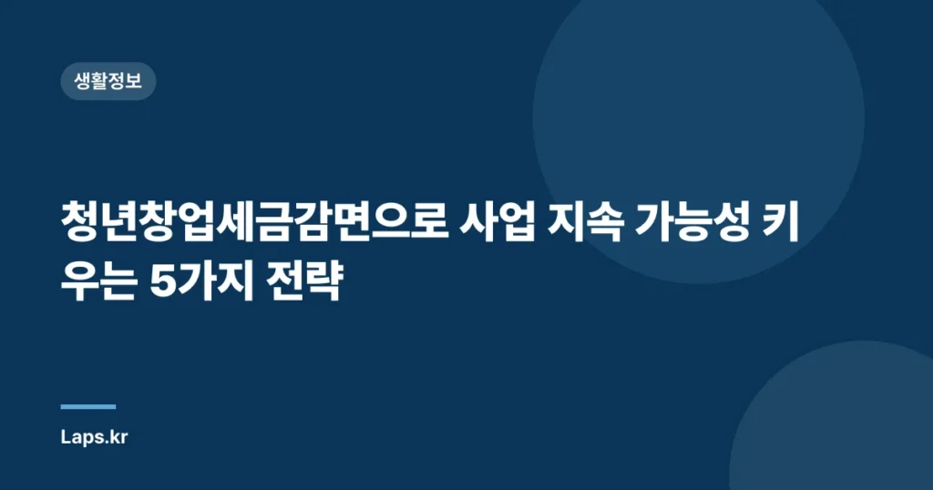 청년창업세금감면으로 사업 지속 가능성 키우는 5가지 전략