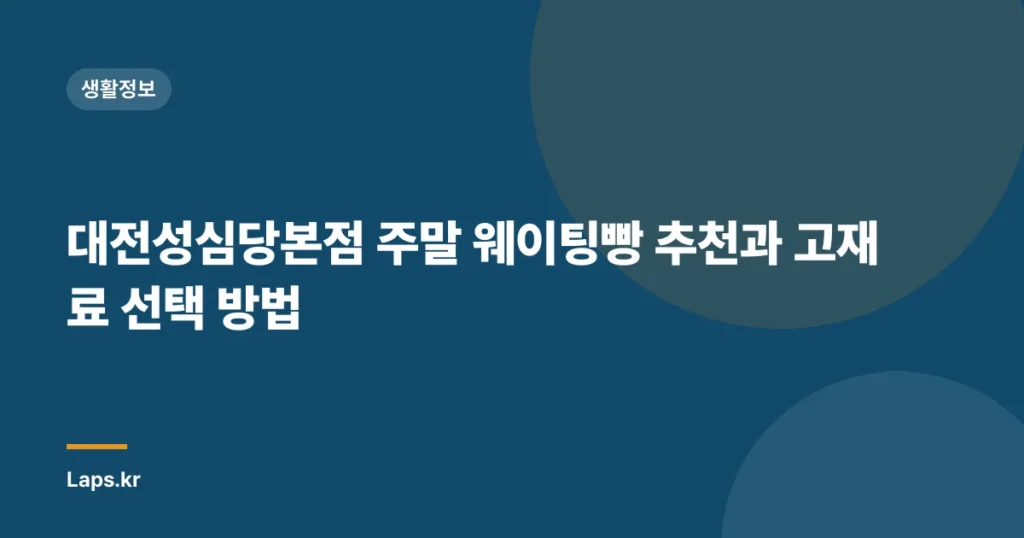 대전성심당본점 주말 웨이팅빵 추천과 고재료 선택 방법