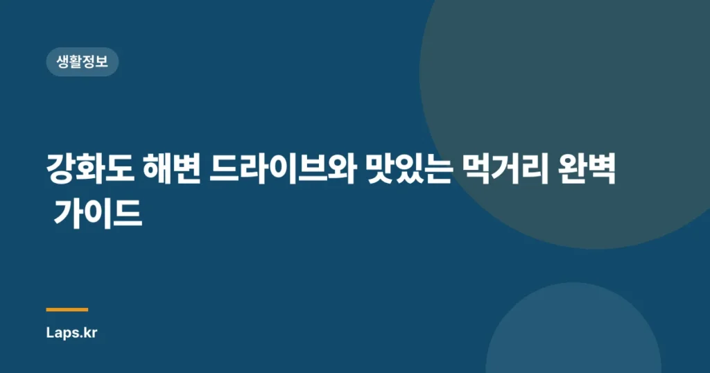 강화도 해변 드라이브와 맛있는 먹거리 완벽 가이드