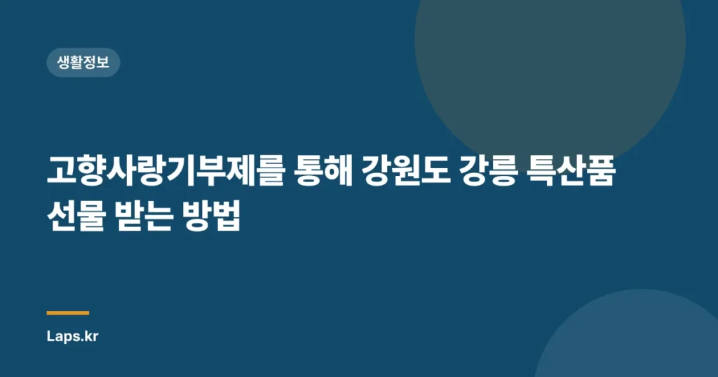 고향사랑기부제를 통해 강원도 강릉 특산품 선물 받는 방법
