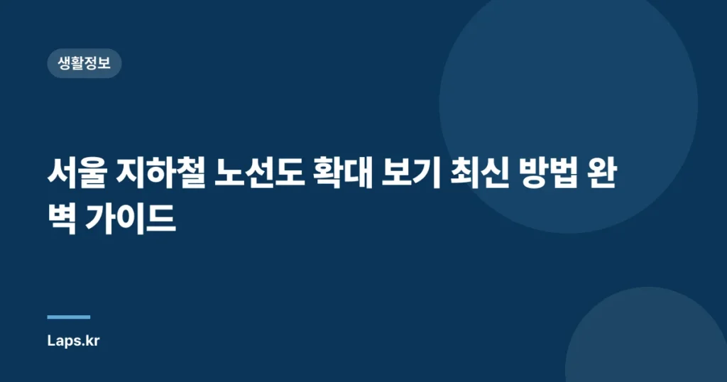 서울 지하철 노선도 확대 보기 최신 방법 완벽 가이드
