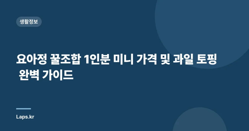 요아정 꿀조합 1인분 미니 가격 및 과일 토핑 완벽 가이드