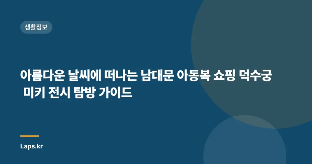 아름다운 날씨에 떠나는 남대문 아동복 쇼핑 덕수궁 미키 전시 탐방 가이드