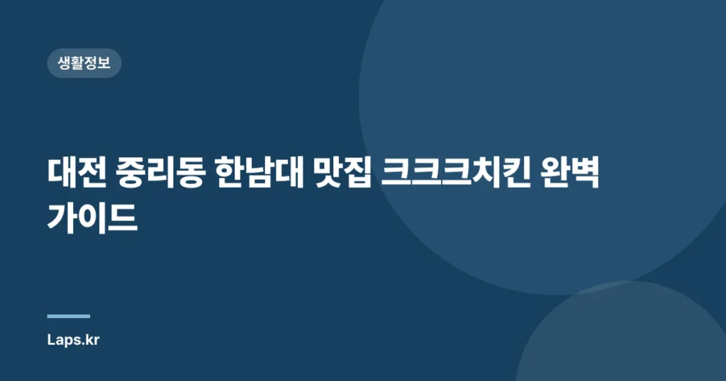 대전 중리동 한남대 맛집 크크크치킨 완벽 가이드