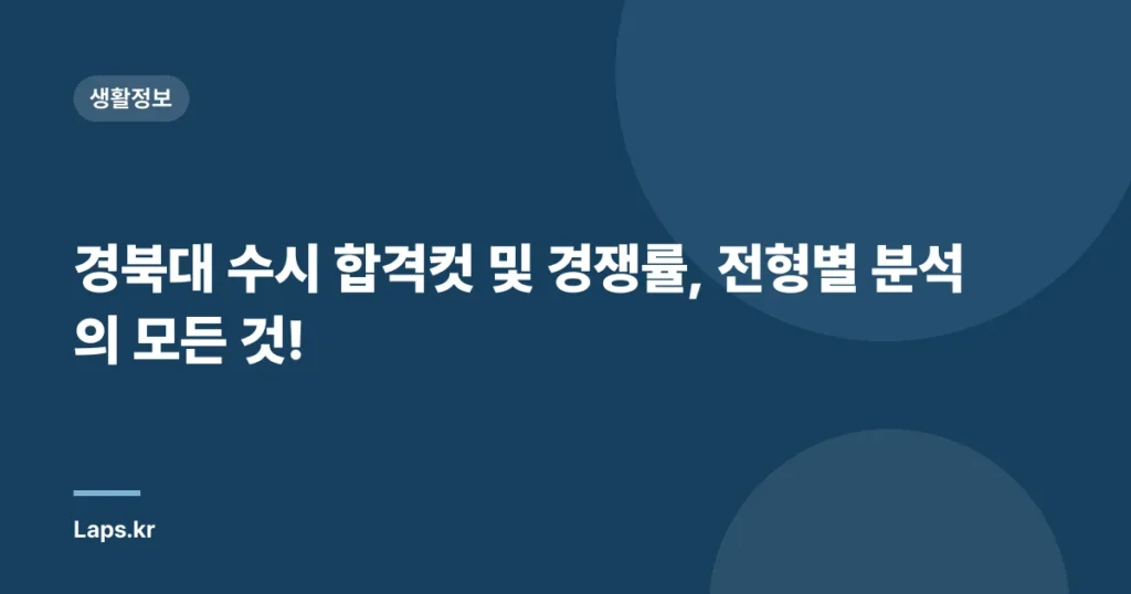 경북대 수시 합격컷 및 경쟁률, 전형별 분석의 모든 것!