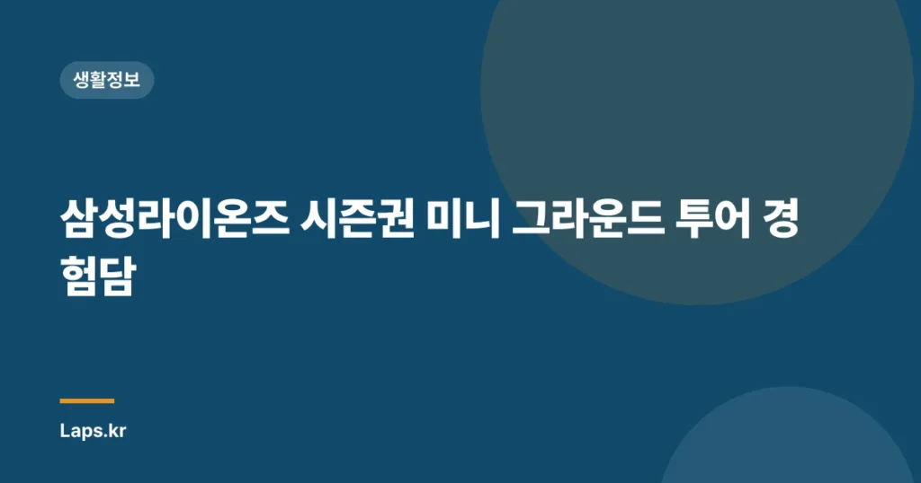삼성라이온즈 시즌권 미니 그라운드 투어 경험담