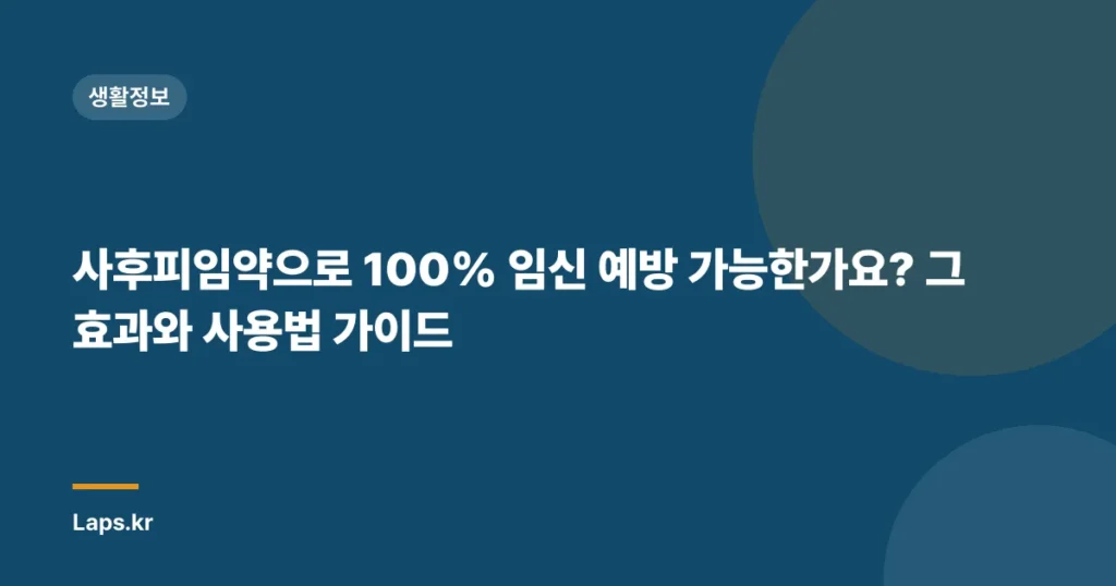 사후피임약으로 100% 임신 예방 가능한가요? 그 효과와 사용법 가이드