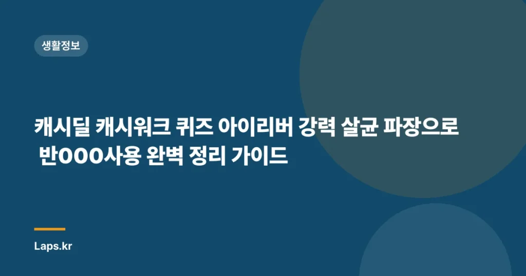 캐시딜 캐시워크 퀴즈 아이리버 강력 살균 파장으로 반000사용 완벽 정리 가이드