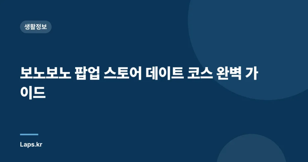 보노보노 팝업 스토어 데이트 코스 완벽 가이드