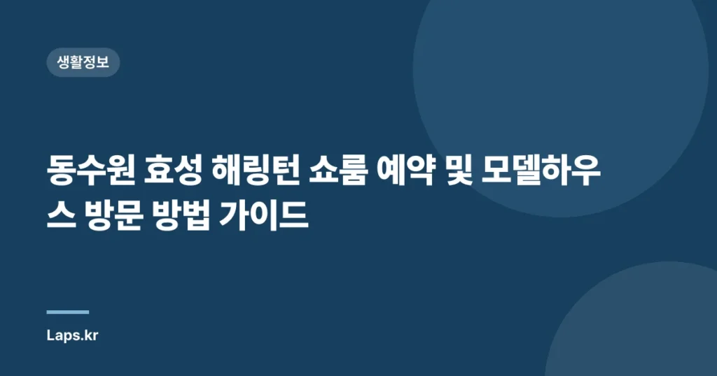 동수원 효성 해링턴 쇼룸 예약 및 모델하우스 방문 방법 가이드