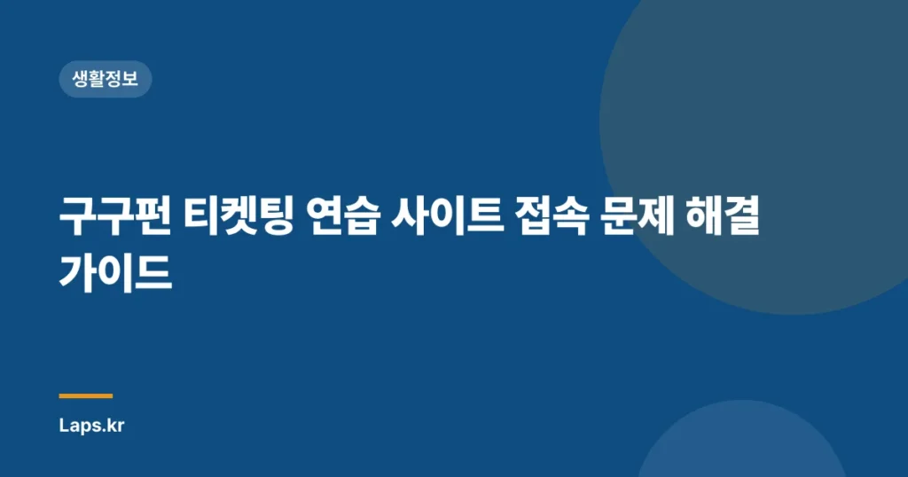 구구펀 티켓팅 연습 사이트 접속 문제 해결 가이드