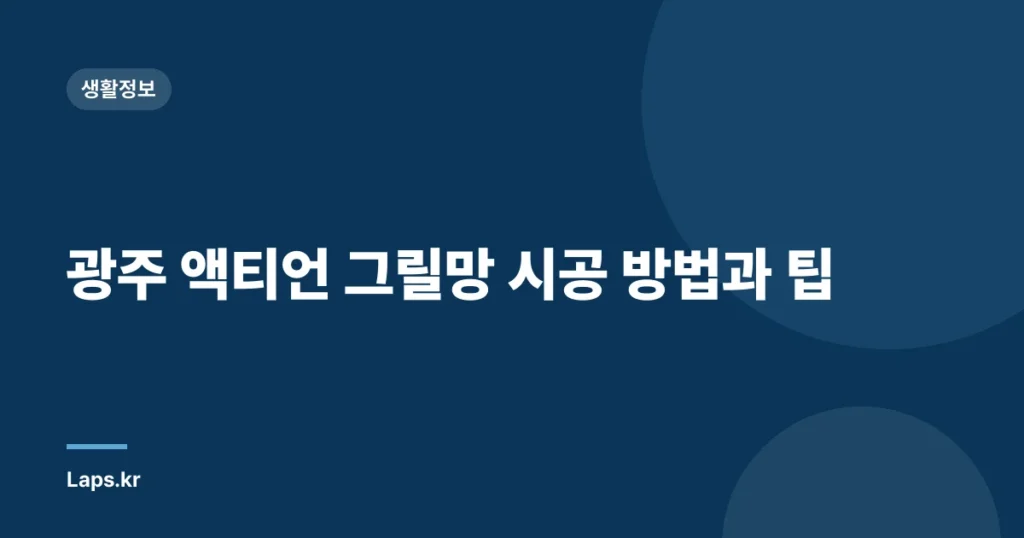 광주 액티언 그릴망 시공 방법과 팁