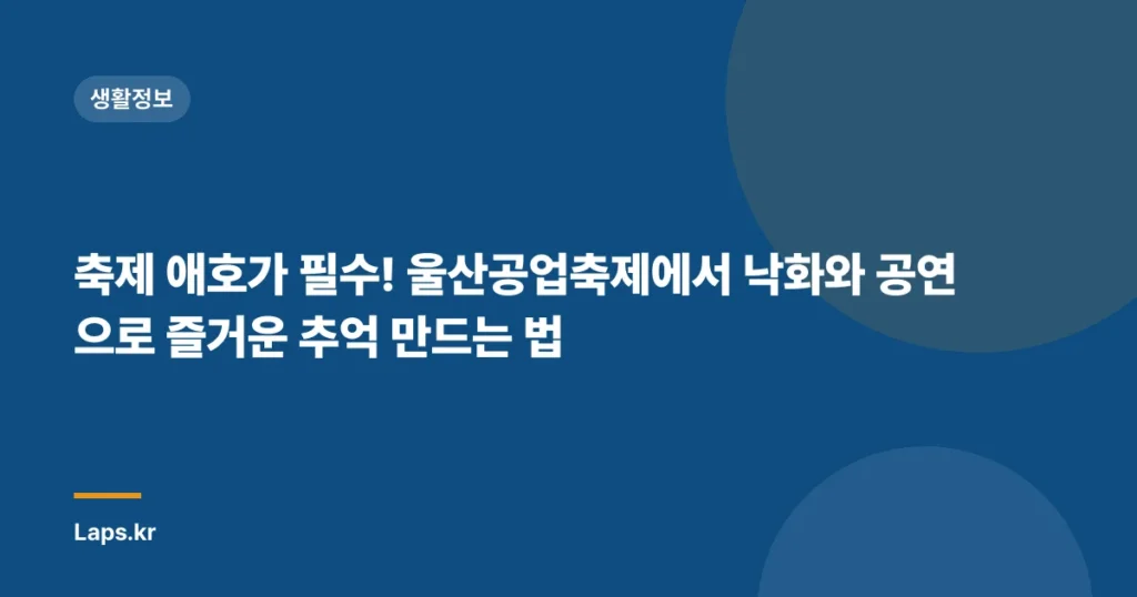 축제 애호가 필수! 울산공업축제에서 낙화와 공연으로 즐거운 추억 만드는 법