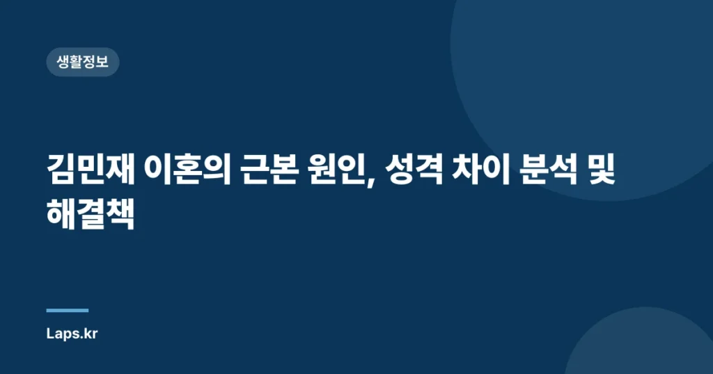 김민재 이혼의 근본 원인, 성격 차이 분석 및 해결책
