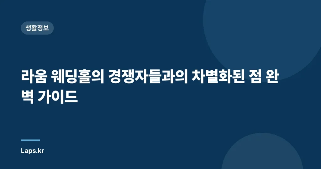 라움 웨딩홀의 경쟁자들과의 차별화된 점 완벽 가이드